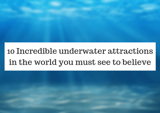 10 Incredible underwater attractions in the world you must see to believe