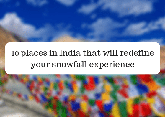 10 places in India that will redefine your snowfall experience
