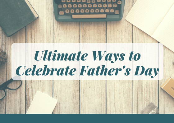Ultimate Ways to Celebrate Father's Day