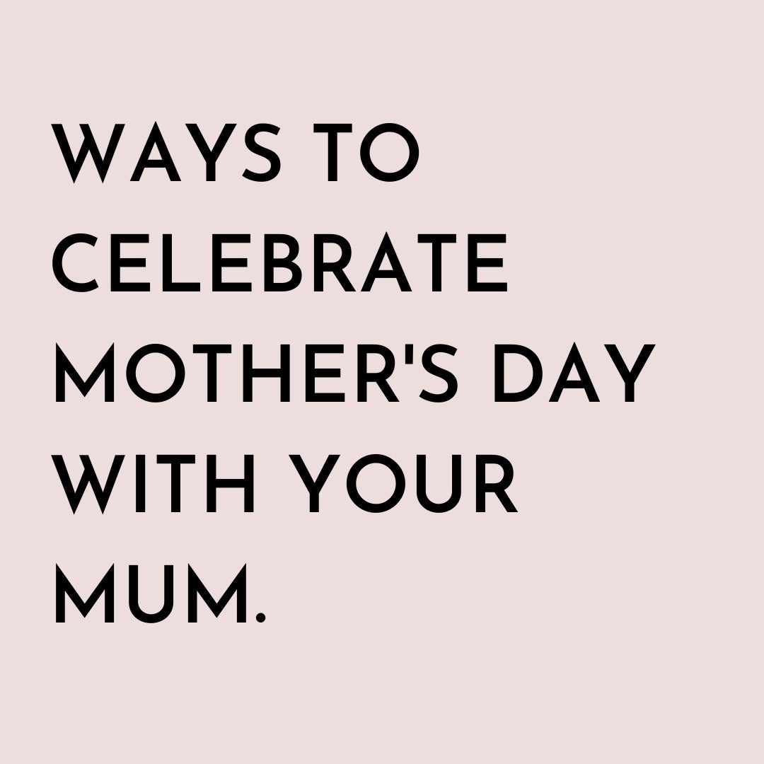 Ways To Celebrate Mother's Day With Your Mum